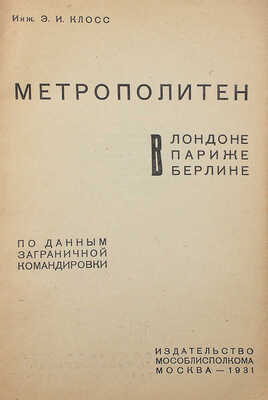 Клосс Э.И. Метрополитен в Лондоне, Париже, Берлине. По данным заграничной командировки. М., 1931.